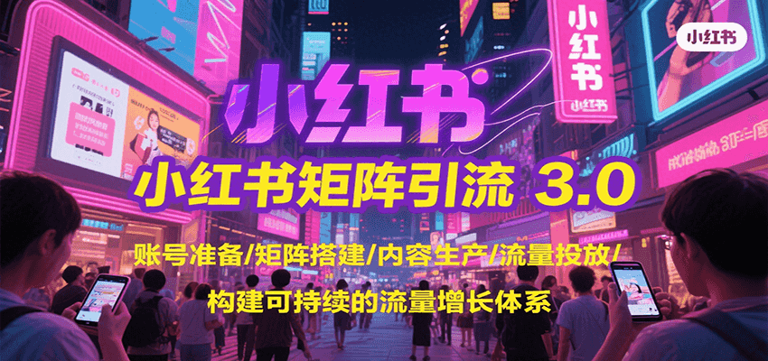 小红书矩阵引流3.0，账号准备/矩阵搭建/内容生产/流量投放/构建可持续的流量增长体系-U9联盟