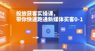 投放获客实操课，带你快速跑通新媒体买客0-1-U9联盟