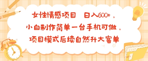 女性情感项目 小白制作简单一台手机可做 项目模式后续自然升大客单 日入6张-U9联盟
