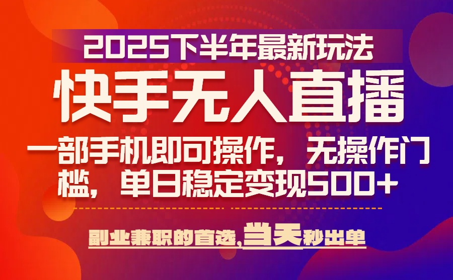 25年快手无人直播最新玩法，当天可出单，一部手机即可操作-U9联盟
