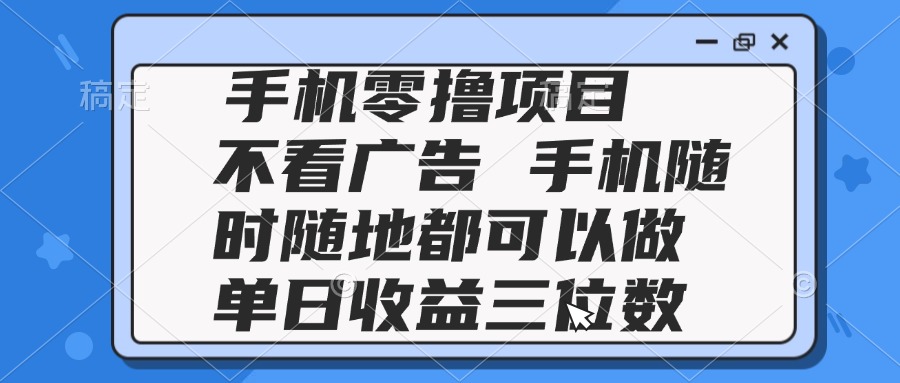 2025手机零撸项目 不看广告 手机随时可做 单日收益三位数-U9联盟
