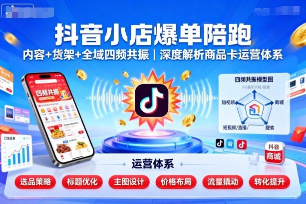 抖音小店爆单陪跑，内容＋货架＋全域四频共振，深度解析抖音商品卡运营体系(更新)-U9联盟