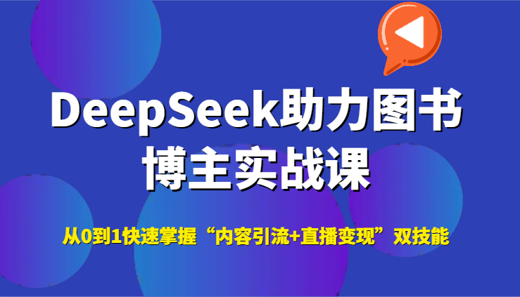 DeepSeek助力图书博主实战课，从0到1快速掌握“内容引流+直播变现”双技能-U9联盟