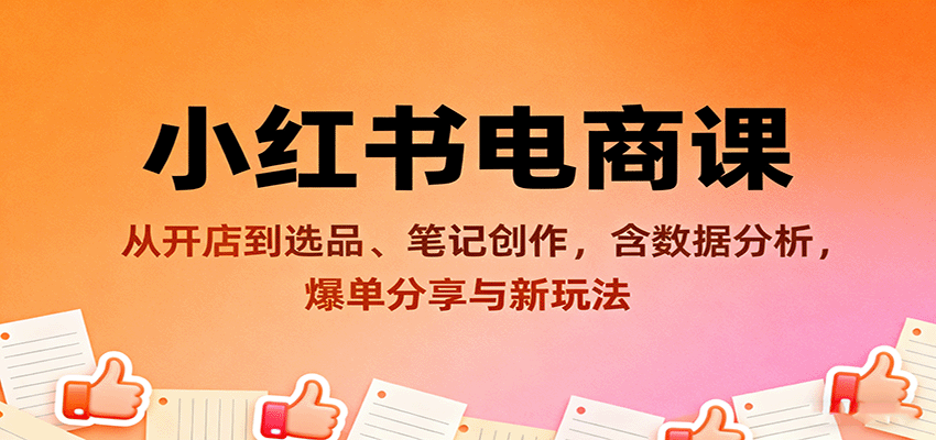 小红书电商课：从开店到选品、笔记创作，含数据分析，爆单分享与新玩法-U9联盟