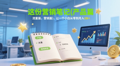 这份营销笔记(产品篇，流量篇，营销篇)，让一个小白从零到月入1W+-U9联盟