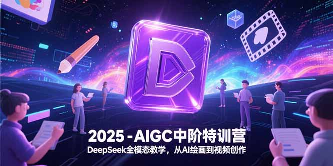2025-AIGC中阶特训营，DeepSeek全模态教学，从AI绘画到视频创作-U9联盟