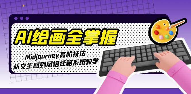 AI绘画全掌握：Midjourney高阶技法，从文生图到风格迁移系统教学-U9联盟