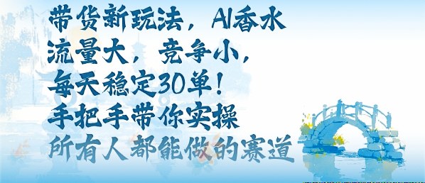 带货新玩法，AI香水，流量大，竞争小，每天稳定30单，手把手带你实操所有人都能做的赛道-U9联盟