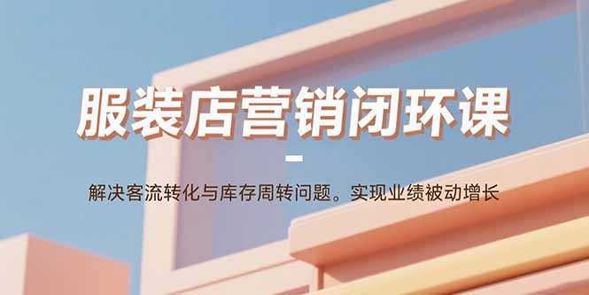 服装店营销闭环课：解决客流转化与库存周转问题。实现业绩被动增长-U9联盟