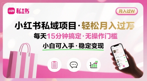 小红书私域项目 月入过W非常轻松 每天15分钟即可搞定，无任何操作门槛，小白可入手-U9联盟