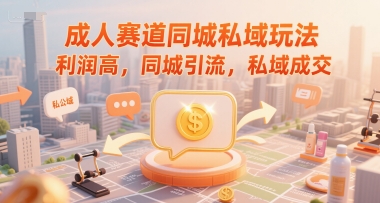 成人赛道同城私域玩法，利润高，同城引流，私域成交-U9联盟