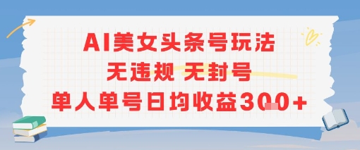 AI美女头条号玩法无违规无封号单人单号日均收益3张-U9联盟
