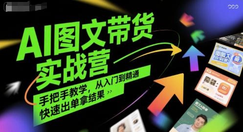 AI图文带货实战营，手把手教学，从入门到精通，快速出单拿结果-U9联盟
