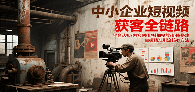 中小企业短视频获客全链路，平台认知/内容创作/抖加投放/矩阵搭建，精准引流核心方法-U9联盟