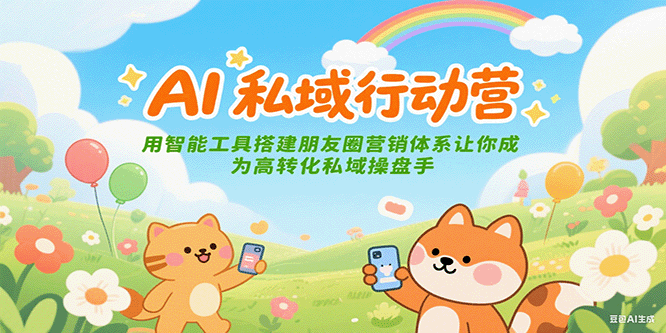 AI私域行动营：用智能工具搭建朋友圈营销体系让你成为高转化私域操盘手-U9联盟