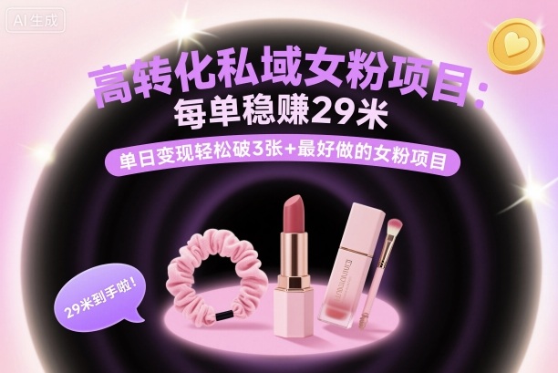 高转化私域女粉项目：每单稳賺29米，单日变现轻松破3张+最好做的女粉项目-U9联盟