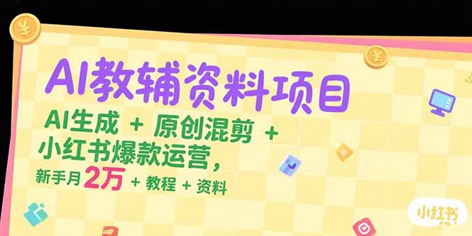 AI教辅资料项目，AI生成+原创混剪+小红书爆款运营，新手月入2万+教程+资料-U9联盟
