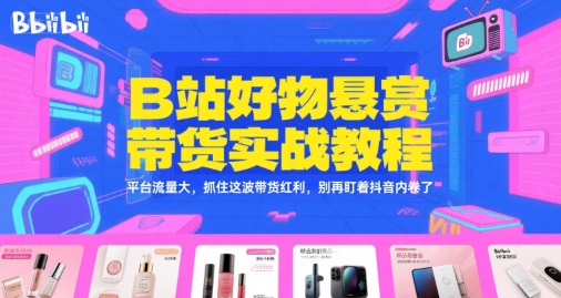 B站好物悬赏带货实战教程，平台流量大，抓住这波带货红利，别再盯着抖音内卷了-U9联盟