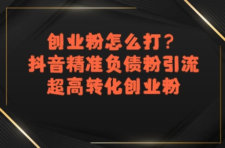 创业粉怎么打？抖音精准负债粉引流，超高转化创业粉-U9联盟