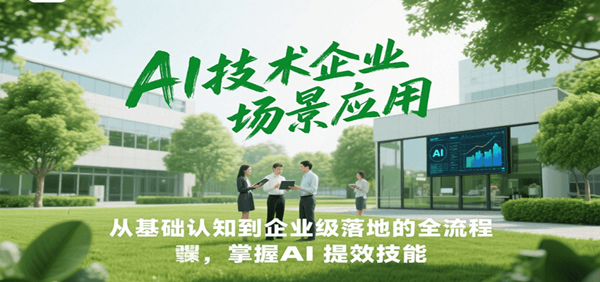 AI技术企业场景应用，从基础认知到企业级落地的全流程，掌握AI提效技能！-U9联盟