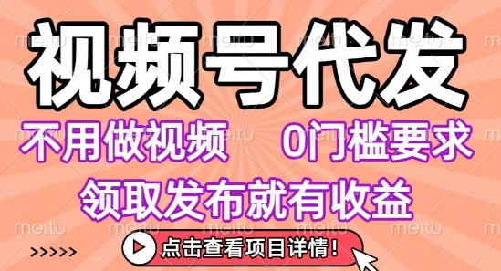 视频号代发，不用剪辑不用做视频，0门槛要求，领取发布就有收益，任务没有无上限，小白轻松上手【揭秘】-U9联盟