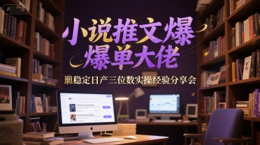 小说推文爆单大佬稳定日产三位数实操经验分享会-U9联盟