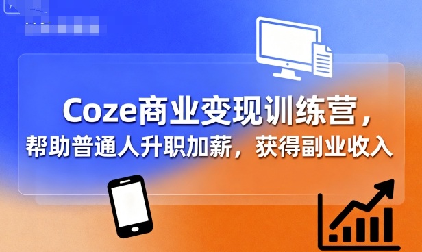 Coze商业变现训练营，帮助普通人升职加薪， 获得副业收入-U9联盟