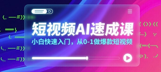 短视频AI速成课，小白快速入门，从0-1做爆款短视频-U9联盟