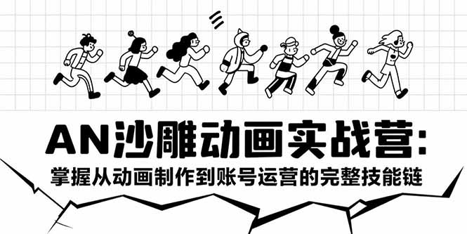 AN沙雕动画实战营：掌握从动画制作到账号运营的完整技能链-U9联盟
