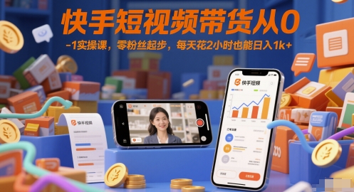 快手短视频带货从0-1实操课，零粉丝起步，每天花2小时也能日入1k+-U9联盟