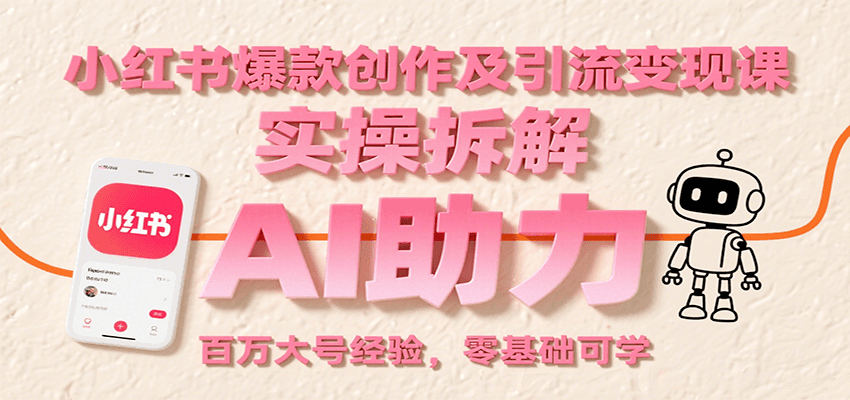 小红书爆款创作及引流变现课：实操拆解，AI助力，百万大号经验，零基础可学-U9联盟