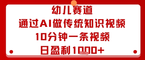 幼儿赛道：通过AI做传统知识视频，10分钟一条视频，日盈利多张-U9联盟