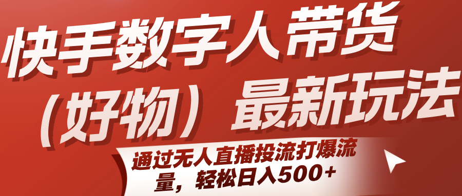 快手数字人带货(好物)最新玩法，通过无人直播投流打爆流量，轻松日入500+-U9联盟