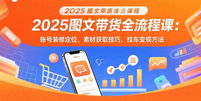 2025图文带货全流程课：账号装修定位，素材获取技巧，挂车变现方法-U9联盟