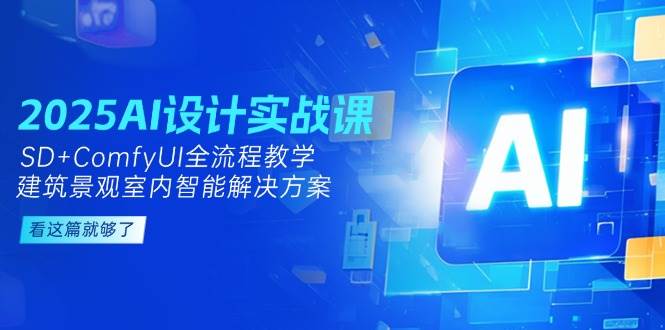 2025AI设计实战课，SD+ComfyUI全流程教学，建筑景观室内智能解决方案-U9联盟