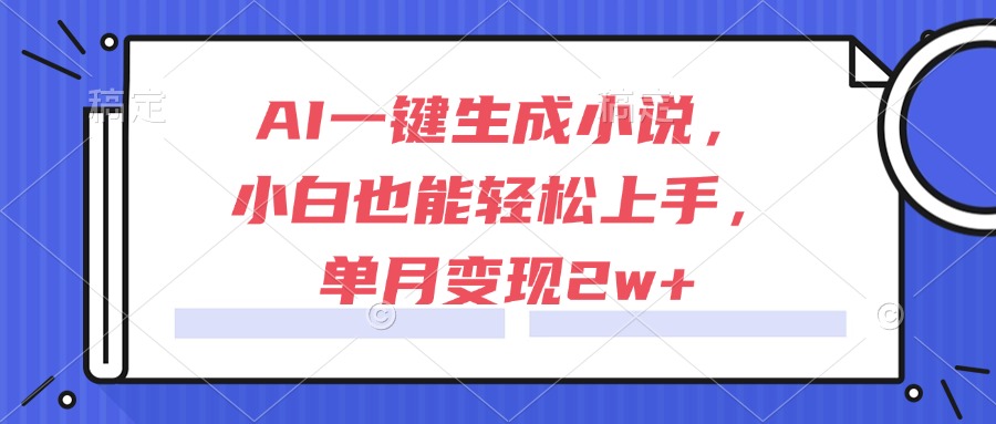AI一键生成小说，小白也能轻松上手，单月变现2w+-U9联盟