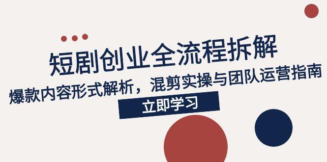 2025短剧创业全流程拆解，爆款内容形式解析，混剪实操与团队运营指南-U9联盟