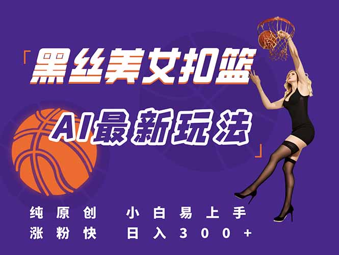 最新AI生成美女扣篮视频，纯原创，小白轻松上手掌握流量秘籍，日入300+-U9联盟