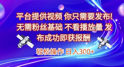 平台提供视频，你只需要发布， 无需粉丝基础，不看播放量，发布成功即获报酬，日入3张【揭秘】-U9联盟