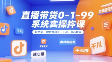 直播带货0~1~99系统实操课，自然流、微付费​起号、千川、随心推等，直播带货全链路完整逻辑-U9联盟