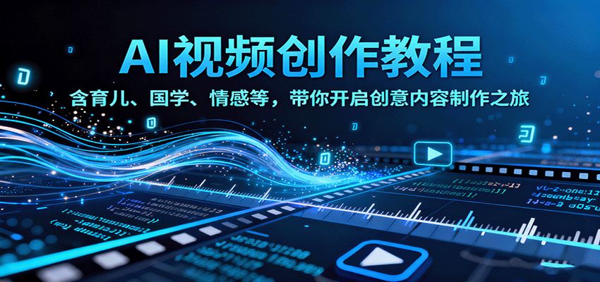 AI视频创富课，含育儿、国学、情感等，带你开启创意内容制作之旅-U9联盟