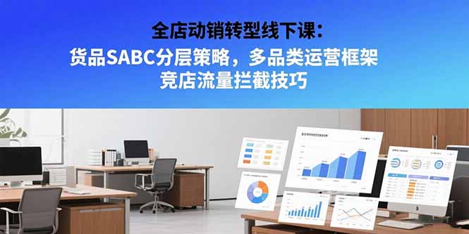 全店动销转型线下课：货品SABC分层策略，多品类运营框架 竞店流量拦截技巧-U9联盟