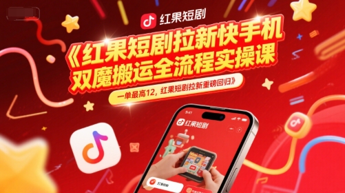 红果短剧拉新快手手机双魔法搬运全流程实操课，一单最高12，红果短剧拉新重磅回归-U9联盟