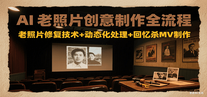 AI老照片创意制作全流程：老照片修复技术+动态化处理+回忆杀MV制作-U9联盟