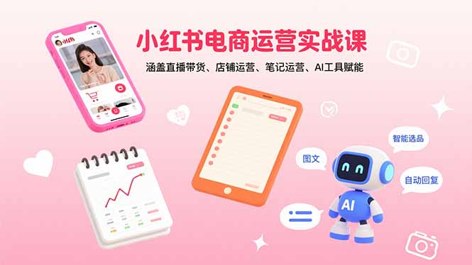小红书电商运营实战课：涵盖直播带货、店铺运营、笔记运营、AI工具赋能-U9联盟
