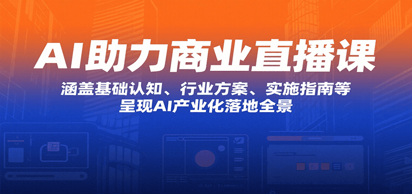 AI助力商业直播课：涵盖基础认知、行业方案、实施指南等，呈现AI产业化落地全景-U9联盟