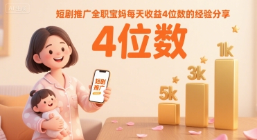 短剧推广全职宝妈每天收益4位数的经验分享-U9联盟