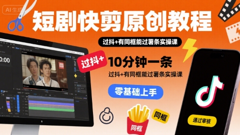 短剧快剪原创教程，10分钟一条，过抖+有同框能过薯条实操课-U9联盟