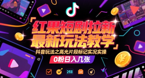 红果短剧拉新最新玩法教学，抖音玩法之高光片段标记实况实操，0粉日入几张-U9联盟