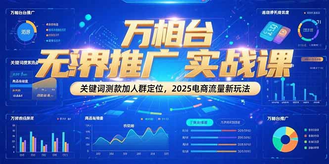 万相台无界推广实战课，关键词测款加人群定位，2025电商流量新玩法-U9联盟